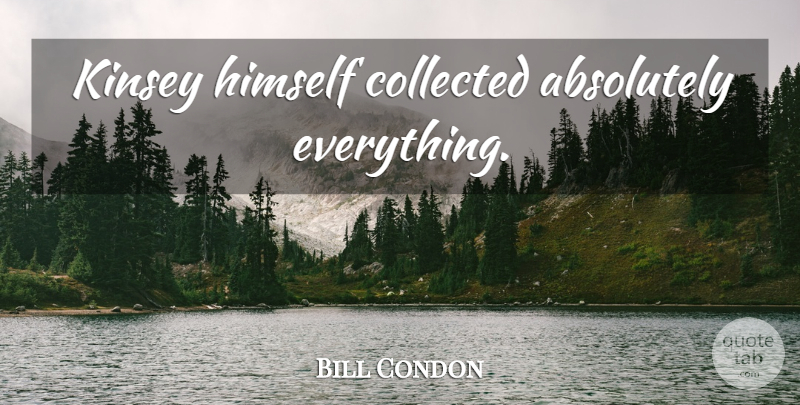 Bill Condon Quote About Kinsey: Kinsey Himself Collected Absolutely Everything...