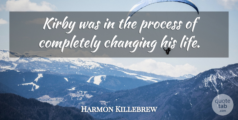 Harmon Killebrew Quote About Changing, Process: Kirby Was In The Process...