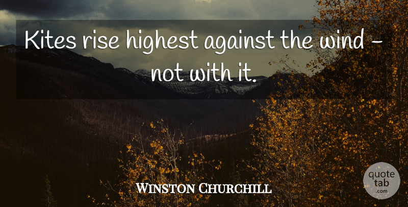 Winston Churchill Quote About Motivational, Success, Humorous: Kites Rise Highest Against The...