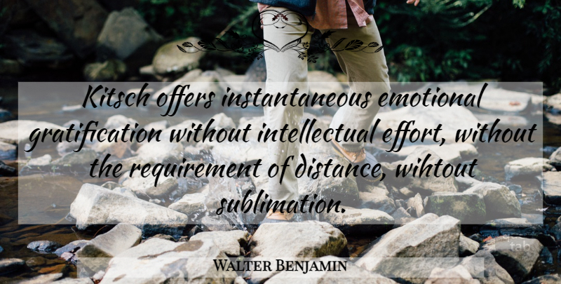 Walter Benjamin Quote About Distance, Emotional, Effort: Kitsch Offers Instantaneous Emotional Gratification...