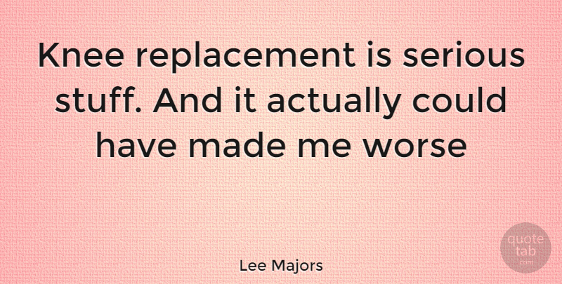 Lee Majors Quote About Knees, Stuff, Serious: Knee Replacement Is Serious Stuff...