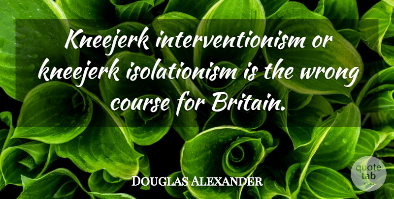 Douglas Alexander Quote About undefined: Kneejerk Interventionism Or Kneejerk Isolationism...
