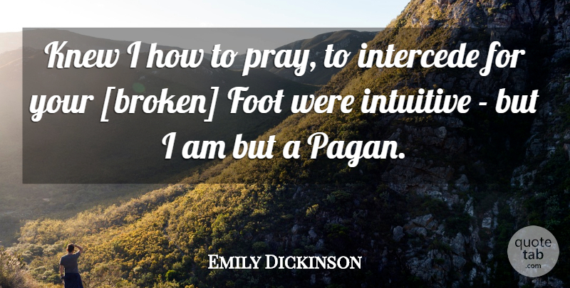 Emily Dickinson Quote About Feet, Broken, Atheism: Knew I How To Pray...