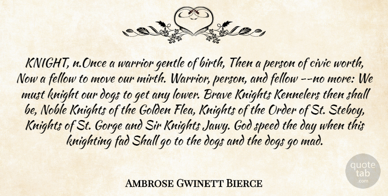 Ambrose Gwinett Bierce Quote About Brave, Civic, Dogs, Fad, Fellow: Knight N Once A Warrior...
