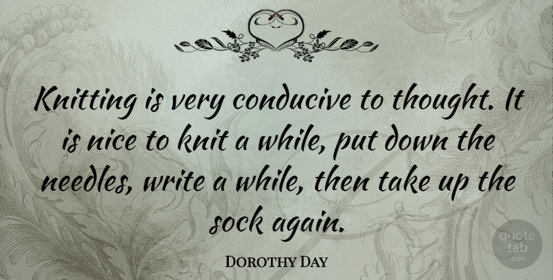 Dorothy Day Quote About Nice, Writing, Knitting Needles: Knitting Is Very Conducive To...