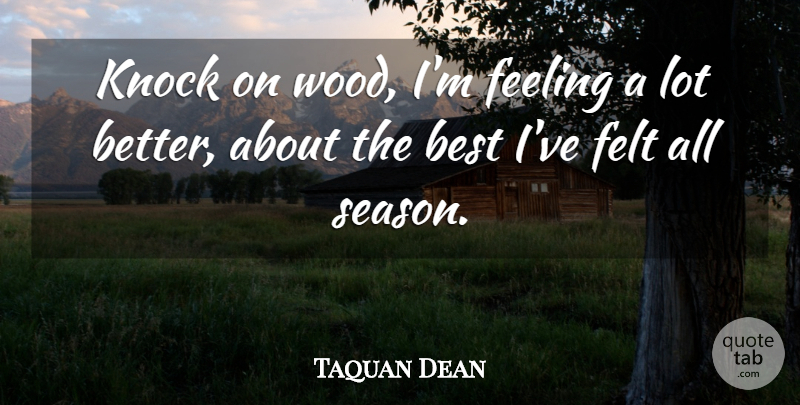 Taquan Dean Quote About Best, Feeling, Felt, Knock: Knock On Wood Im Feeling...