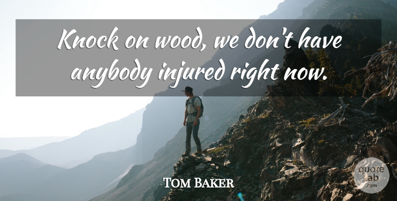 Tom Baker Quote About Anybody, Injured, Knock: Knock On Wood We Dont...