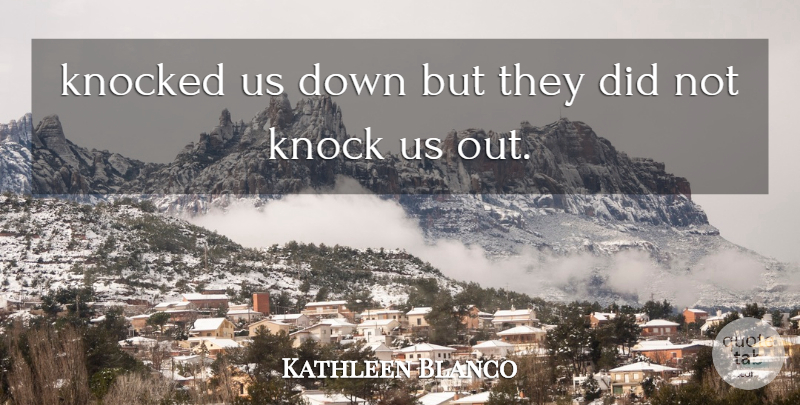 Kathleen Blanco Quote About Knocked: Knocked Us Down But They...