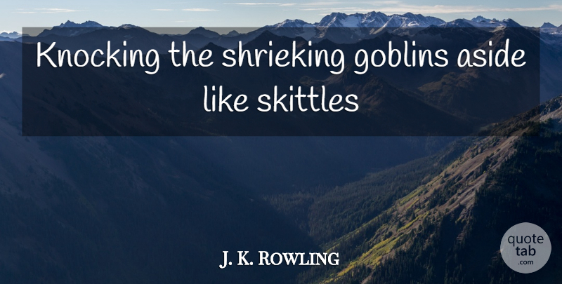 J. K. Rowling Quote About Knocking, Skittles, Goblin: Knocking The Shrieking Goblins Aside...