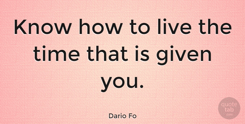 Dario Fo Quote About Time, Given, Knows: Know How To Live The...