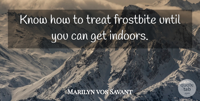 Marilyn vos Savant Quote About Treats, Know How, Knows: Know How To Treat Frostbite...
