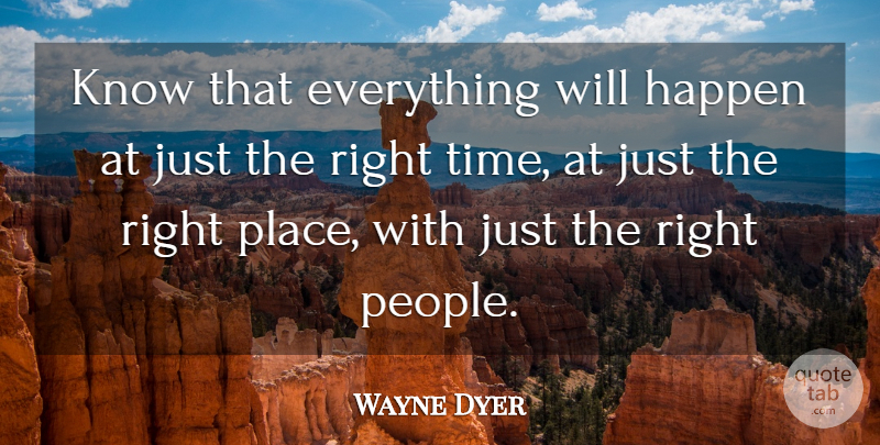 Wayne Dyer Quote About People, Right Time, Right Place: Know That Everything Will Happen...