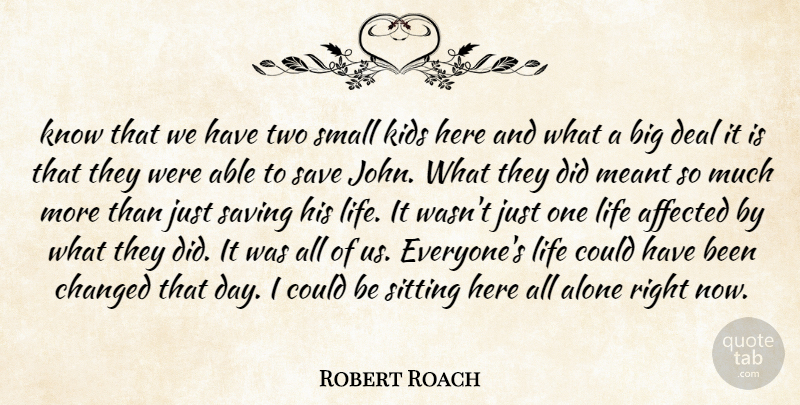 Robert Roach Quote About Affected, Alone, Changed, Deal, Kids: Know That We Have Two...