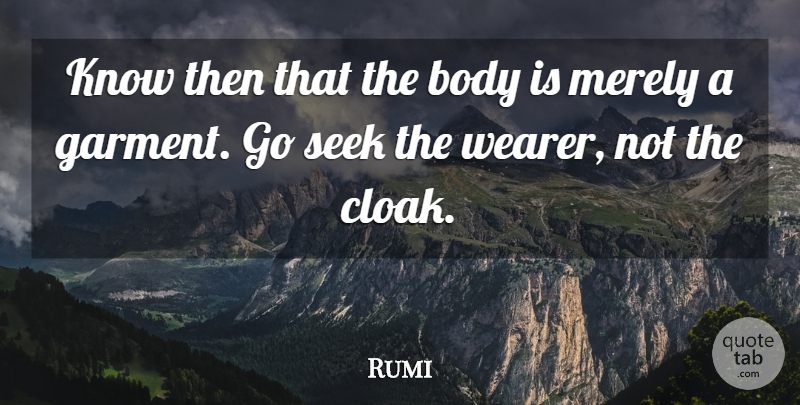 Rumi Quote About Body, Cloaks, Garments: Know Then That The Body...