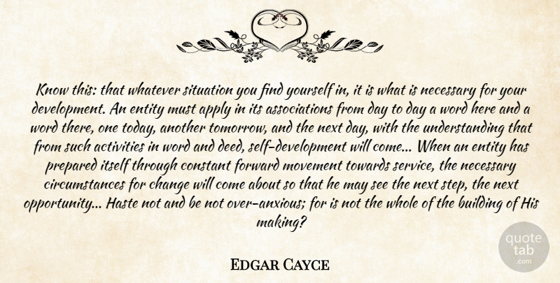 Edgar Cayce Quote About Activities, Apply, Building, Change, Constant: Know This That Whatever Situation...
