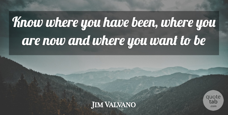 Jim Valvano Quote About Want, Where You Are, Knows: Know Where You Have Been...
