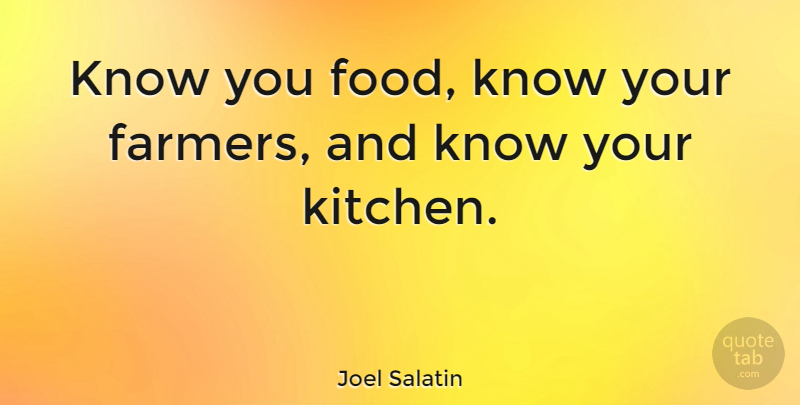 Joel Salatin Quote About Kitchen, Farmers, Knows: Know You Food Know Your...