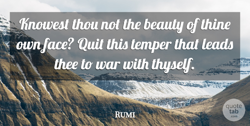 Rumi Quote About War, Faces, Quitting: Knowest Thou Not The Beauty...
