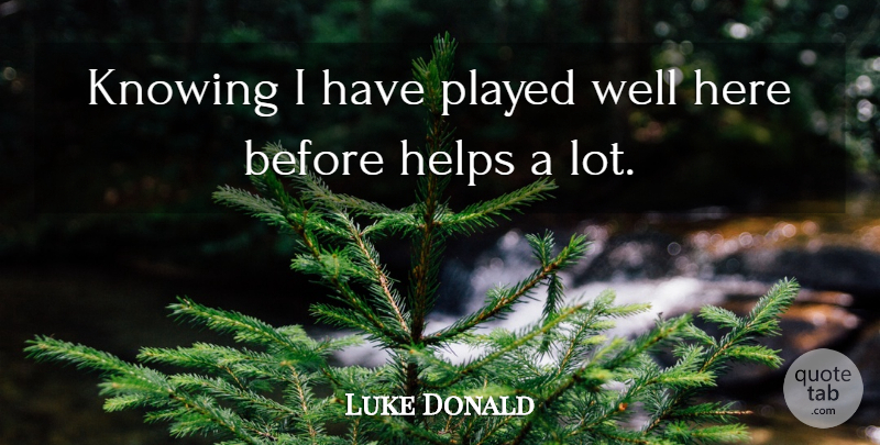 Luke Donald Quote About Helps, Knowing, Played: Knowing I Have Played Well...