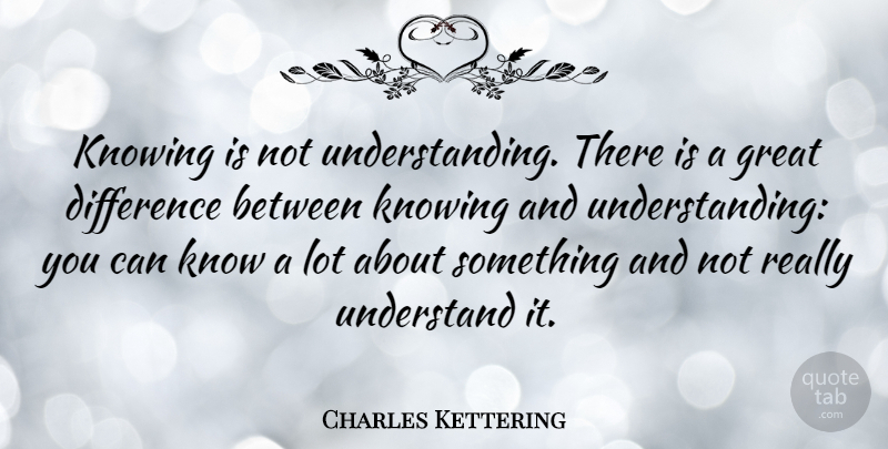 Charles Kettering Quote About American Inventor, Difference, Great: Knowing Is Not Understanding There...