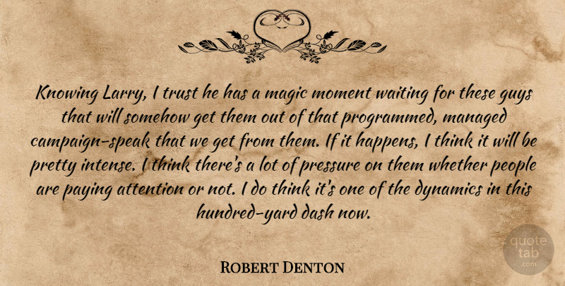 Robert Denton Quote About Attention, Dash, Dynamics, Guys, Knowing: Knowing Larry I Trust He...