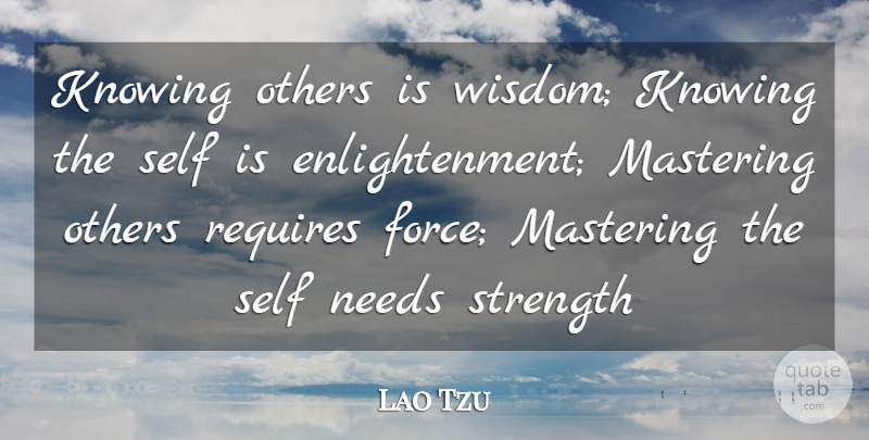 Lao Tzu Quote About Force, Knowing, Mastering, Needs, Others: Knowing Others Is Wisdom Knowing...
