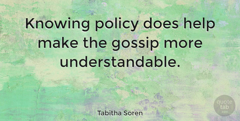 Tabitha Soren Quote About Knowing, Gossip, Doe: Knowing Policy Does Help Make...