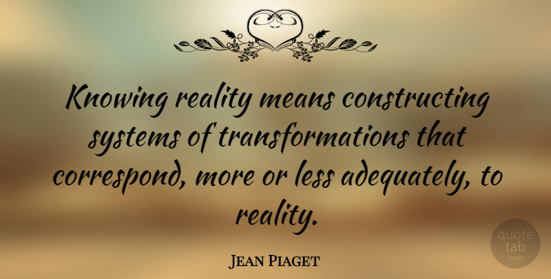 Jean Piaget Quote About Mean, Reality, Knowing: Knowing Reality Means Constructing Systems...