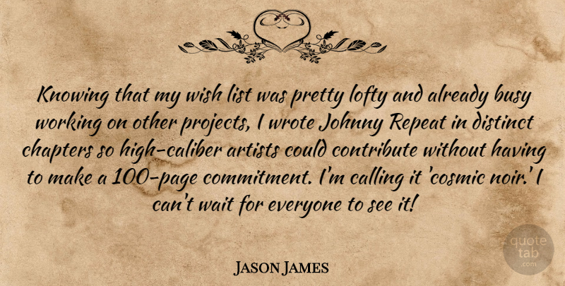 Jason James Quote About Artists, Busy, Calling, Chapters, Contribute: Knowing That My Wish List...