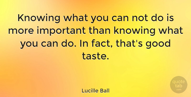 Lucille Ball Quote About Confidence, Knowing, Important: Knowing What You Can Not...