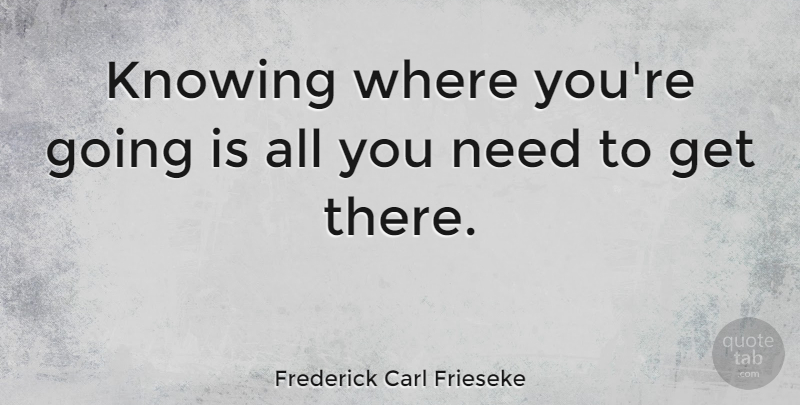 Frederick Carl Frieseke Quote About Knowing, Needs: Knowing Where Youre Going Is...