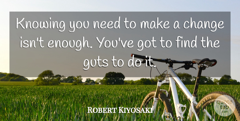 Robert Kiyosaki Quote About Knowing, Needs, Making Changes: Knowing You Need To Make...