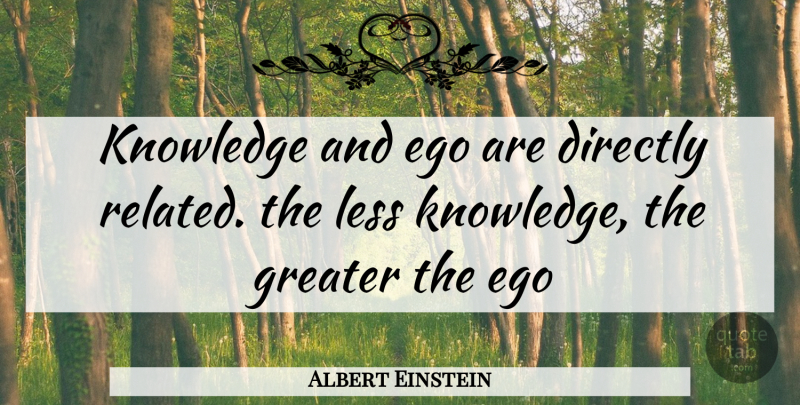 Albert Einstein Quote About Ego, Related, Greater: Knowledge And Ego Are Directly...