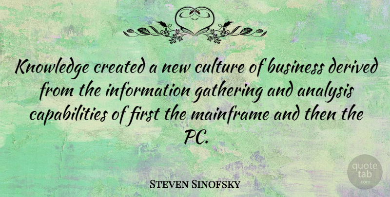 Steven Sinofsky Quote About Analysis, Business, Created, Culture, Derived: Knowledge Created A New Culture...