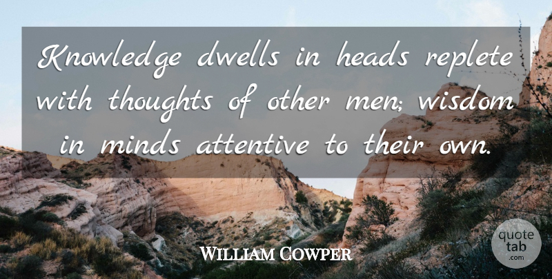William Cowper Quote About Attentive, Dwells, Heads, Knowledge, Minds: Knowledge Dwells In Heads Replete...