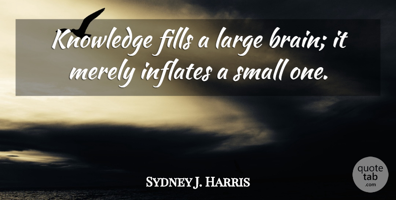 Sydney J. Harris Quote About Knowledge, Brain: Knowledge Fills A Large Brain...