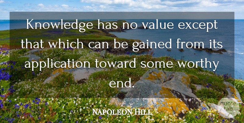 Napoleon Hill Quote About Ends, Worthy, Application: Knowledge Has No Value Except...
