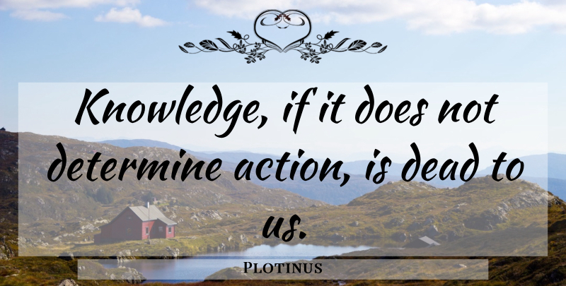 Plotinus Quote About Doe, Action, Determine: Knowledge If It Does Not...
