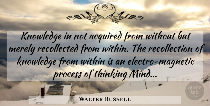 Walter Russell Quote About Thinking, Mind, Awareness: Knowledge In Not Acquired From...