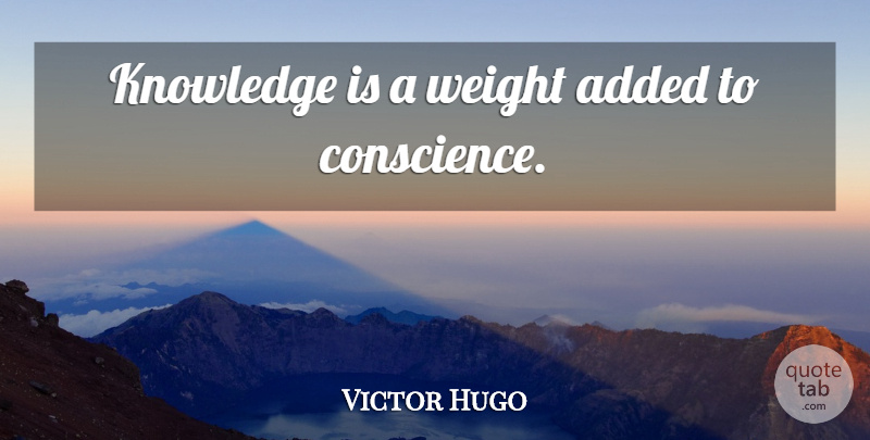 Victor Hugo Quote About Wisdom, Weight, Conscience: Knowledge Is A Weight Added...