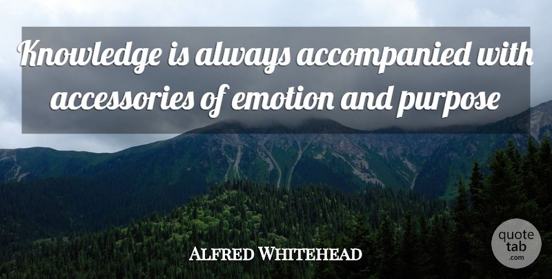 Alfred North Whitehead Quote About Emotional, Accessories, Purpose: Knowledge Is Always Accompanied With...