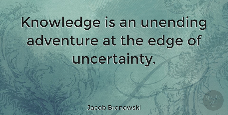 Jacob Bronowski Quote About Adventure, Knowledge, Creativity: Knowledge Is An Unending Adventure...