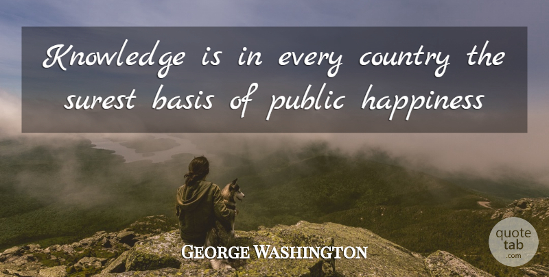 George Washington Quote About Basis, Country, Happiness, Knowledge, Public: Knowledge Is In Every Country...