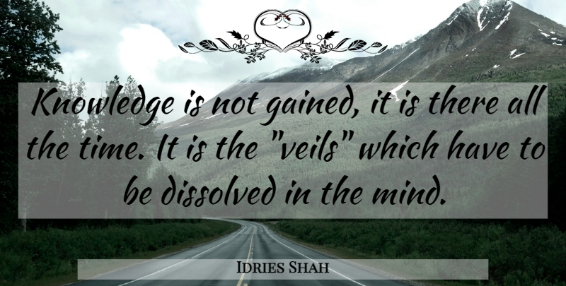 Idries Shah Quote About Mind, Veils: Knowledge Is Not Gained It...