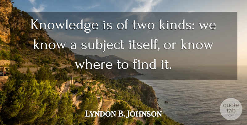 Lyndon B. Johnson Quote About Two, Kind, Subjects: Knowledge Is Of Two Kinds...