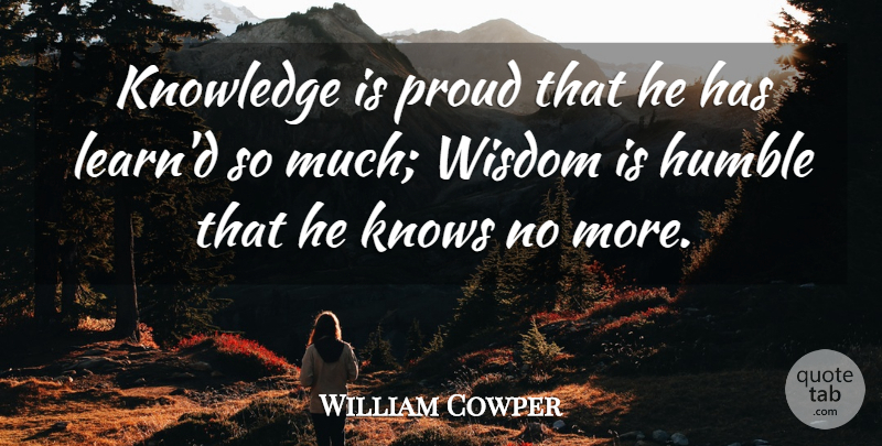 William Cowper Quote About English Poet, Humble, Knowledge, Knows, Proud: Knowledge Is Proud That He...