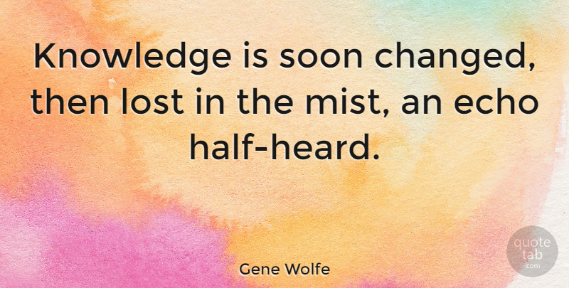 Gene Wolfe Quote About Echoes, Half, Mist: Knowledge Is Soon Changed Then...