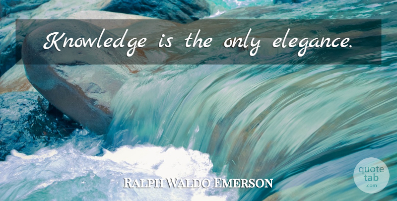 Ralph Waldo Emerson Quote About Knowledge, Elegance: Knowledge Is The Only Elegance...