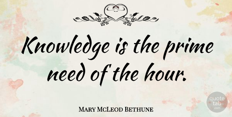 Mary McLeod Bethune Quote About Change, Needs, Hours: Knowledge Is The Prime Need...