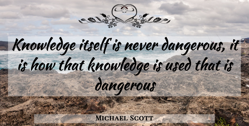 Michael Scott Quote About Used, Dangerous: Knowledge Itself Is Never Dangerous...